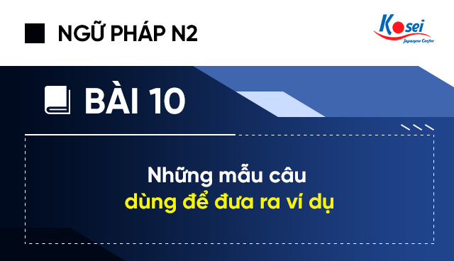 Ngữ pháp tiếng Nhật N2 - Bài 10: Các mẫu câu dùng để đưa ra ví dụ